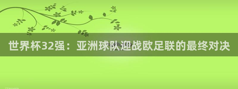 世界杯直播时间:世界杯32强:亚洲球队迎战欧足联的最终对决